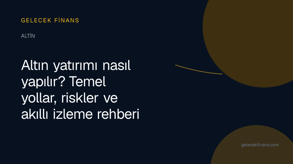 Altın yatırımı nasıl yapılır? Temel yollar, riskler ve akıllı izleme rehberi