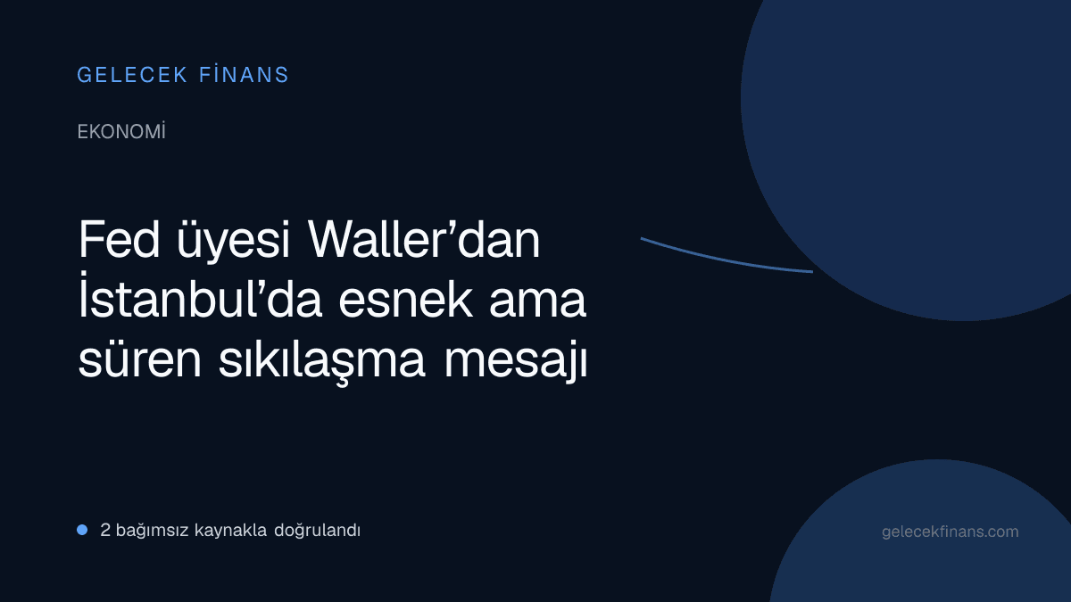 Fed üyesi Waller’dan İstanbul’da esnek ama süren sıkılaşma mesajı