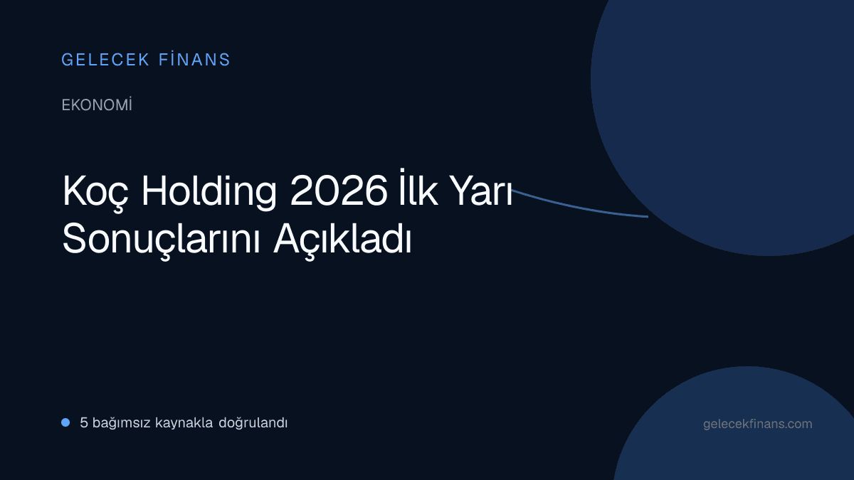 Koç Holding 2026 İlk Yarı Sonuçlarını Açıkladı